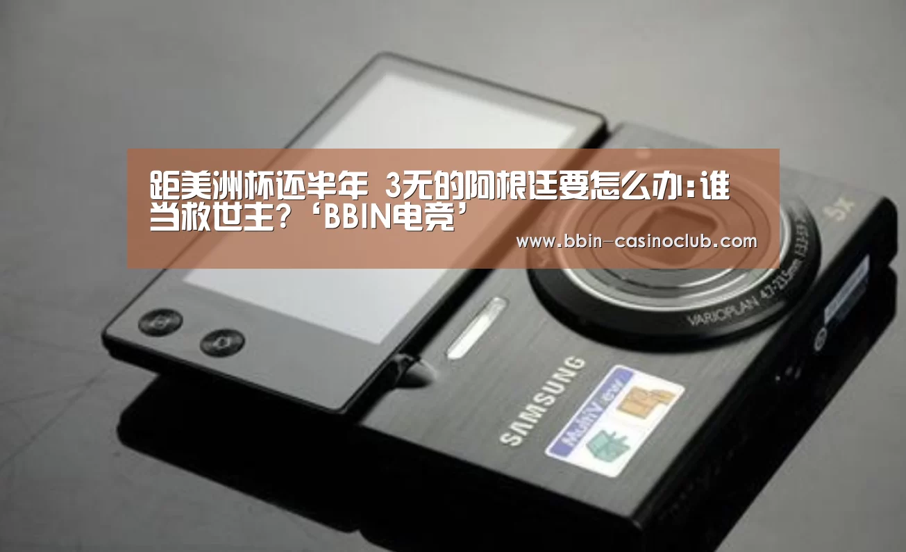 距美洲杯还半年 3无的阿根廷要怎么办:谁当救世主?‘BBIN电竞’(图1) BBIN篮球