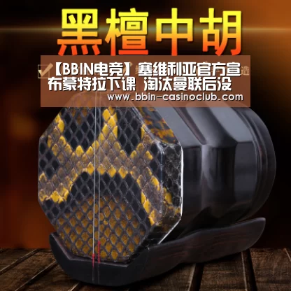 【BBIN电竞】塞维利亚官方宣布蒙特拉下课 淘汰曼联后没赢过(图1) BBIN电竞