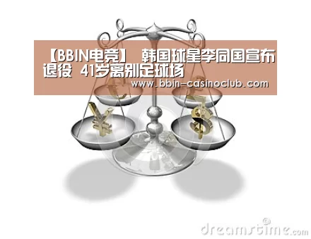 【BBIN电竞】
韩国球星李同国宣布退役 41岁离别足球场(图2) BBIN体育