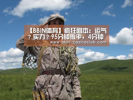 【BBIN体育】疯狂剧本:运气?实力?95分钟扳平,4分钟后绝杀!(图1) BBIN电竞